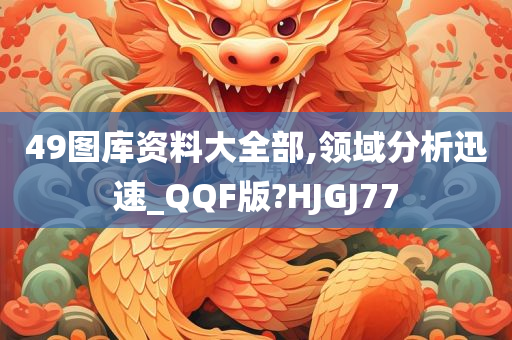 49图库资料大全部,领域分析迅速_QQF版?HJGJ77