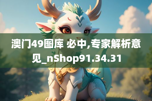 澳门49图库 必中,专家解析意见_nShop91.34.31