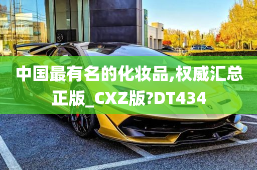 中国最有名的化妆品,权威汇总正版_CXZ版?DT434