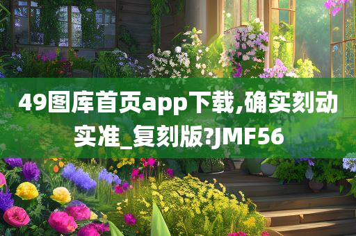 49图库首页app下载,确实刻动实准_复刻版?JMF56