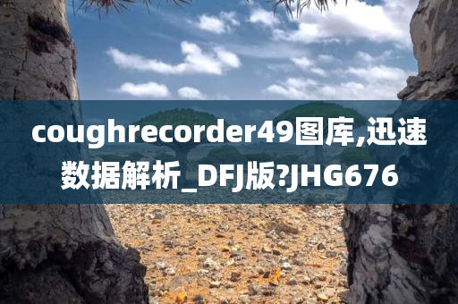 coughrecorder49图库,迅速数据解析_DFJ版?JHG676