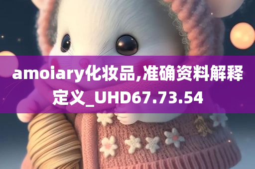 amoiary化妆品,准确资料解释定义_UHD67.73.54