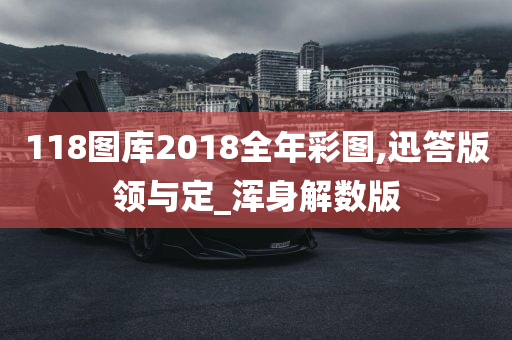 118图库2018全年彩图,迅答版领与定_浑身解数版