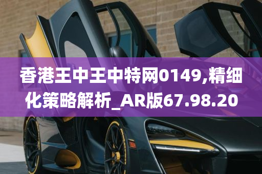 香港王中王中特网0149,精细化策略解析_AR版67.98.20