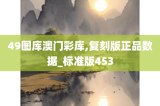 49图库澳门彩库,复刻版正品数据_标准版453