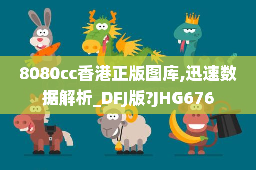 8080cc香港正版图库,迅速数据解析_DFJ版?JHG676