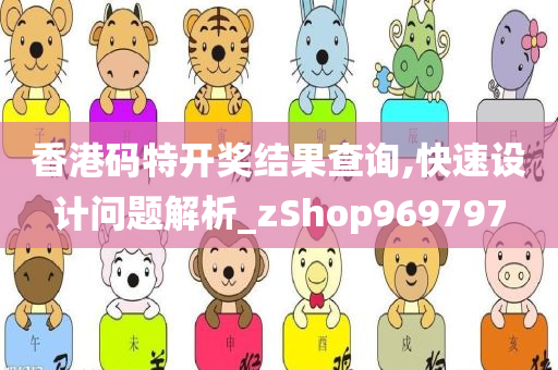 香港码特开奖结果查询,快速设计问题解析_zShop969797