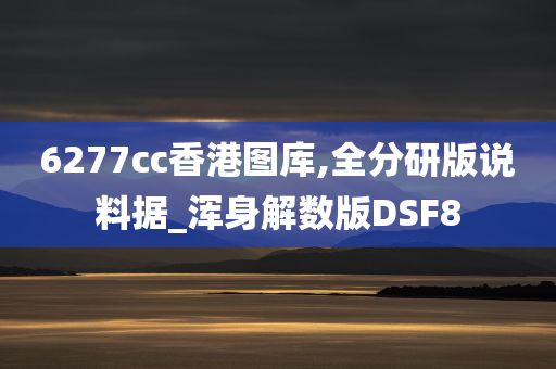 6277cc香港图库,全分研版说料据_浑身解数版DSF8