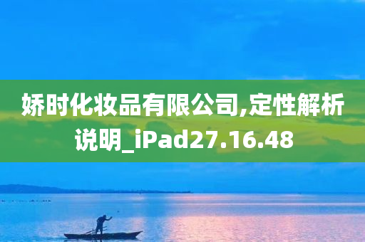 娇时化妆品有限公司,定性解析说明_iPad27.16.48