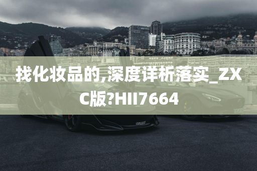 找化妆品的,深度详析落实_ZXC版?HII7664