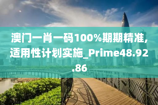 澳门一肖一码100%期期精准,适用性计划实施_Prime48.92.86