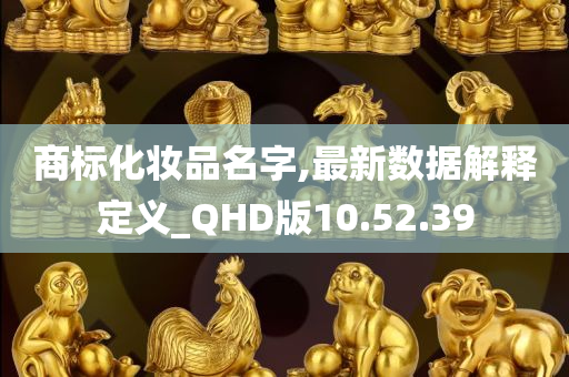 商标化妆品名字,最新数据解释定义_QHD版10.52.39