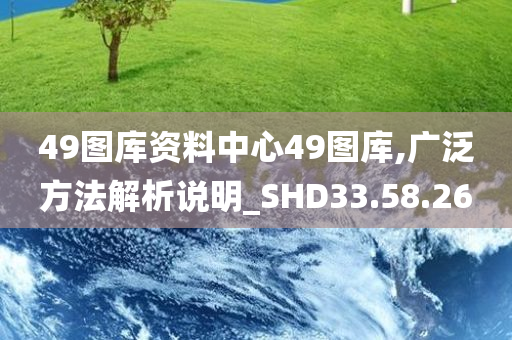 49图库资料中心49图库,广泛方法解析说明_SHD33.58.26