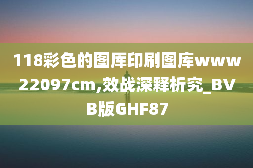 118彩色的图厍印刷图库www22097cm,效战深释析究_BVB版GHF87