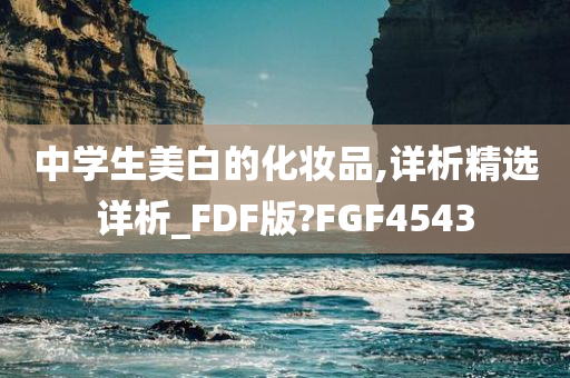 中学生美白的化妆品,详析精选详析_FDF版?FGF4543