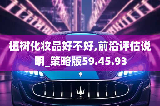 植树化妆品好不好,前沿评估说明_策略版59.45.93