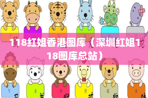 118红姐香港图库（深圳红姐118图库总站）