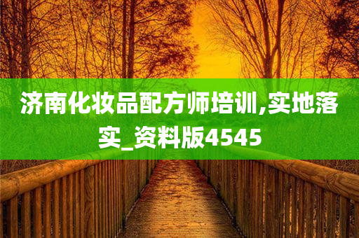 济南化妆品配方师培训,实地落实_资料版4545