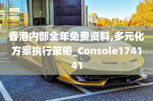 香港内部全年免费资料,多元化方案执行策略_Console174141