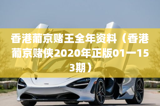 香港葡京赌王全年资料（香港葡京赌侠2020年正版01一153期）