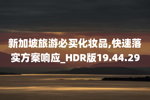 新加坡旅游必买化妆品,快速落实方案响应_HDR版19.44.29