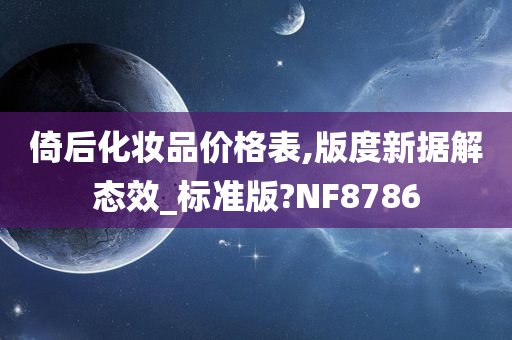 倚后化妆品价格表,版度新据解态效_标准版?NF8786