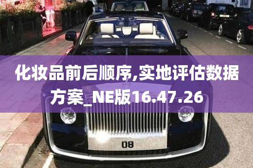 化妆品前后顺序,实地评估数据方案_NE版16.47.26