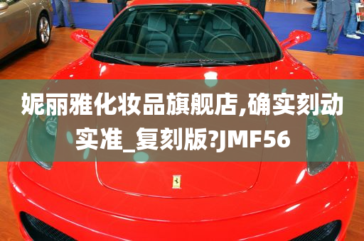 妮丽雅化妆品旗舰店,确实刻动实准_复刻版?JMF56