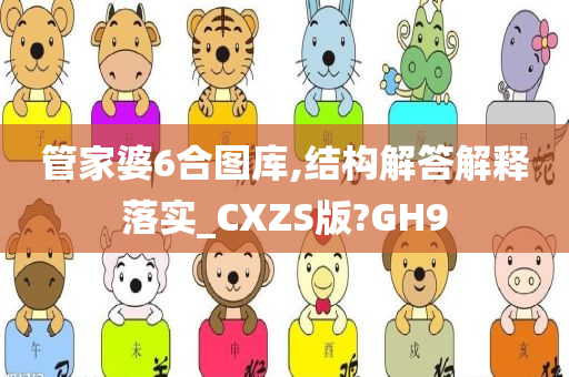 管家婆6合图库,结构解答解释落实_CXZS版?GH9