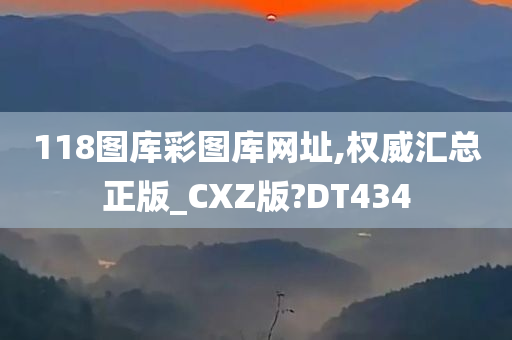 118图库彩图库网址,权威汇总正版_CXZ版?DT434