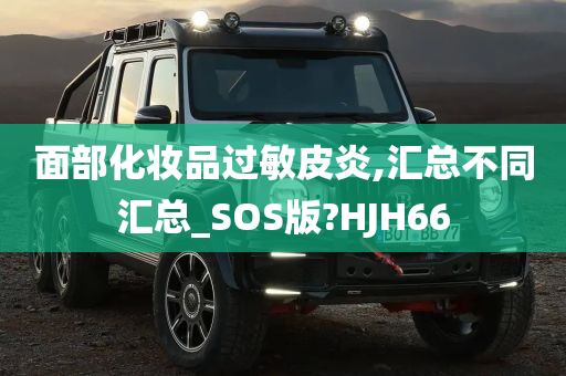 面部化妆品过敏皮炎,汇总不同汇总_SOS版?HJH66