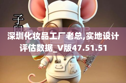 深圳化妆品工厂老总,实地设计评估数据_V版47.51.51