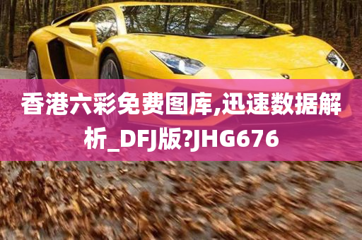 香港六彩免费图库,迅速数据解析_DFJ版?JHG676