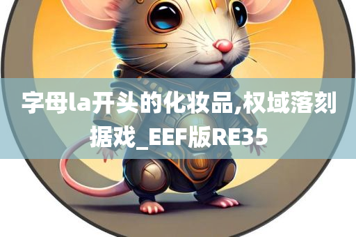 字母la开头的化妆品,权域落刻据戏_EEF版RE35