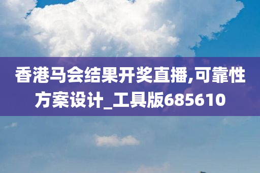 香港马会结果开奖直播,可靠性方案设计_工具版685610