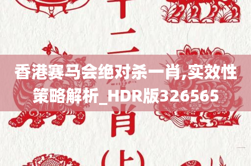 香港赛马会绝对杀一肖,实效性策略解析_HDR版326565