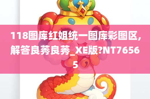 118图库红姐统一图库彩图区,解答良莠良莠_XE版?NT76565