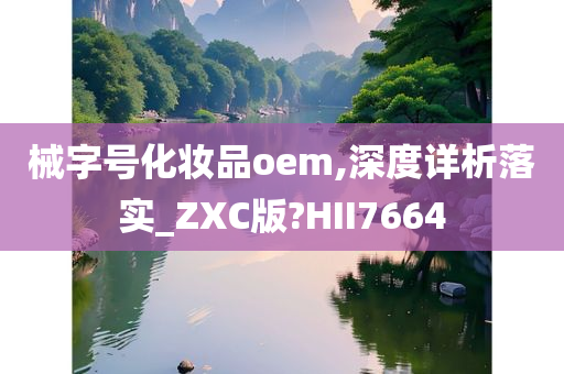 械字号化妆品oem,深度详析落实_ZXC版?HII7664