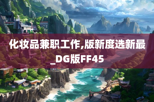 化妆品兼职工作,版新度选新最_DG版FF45