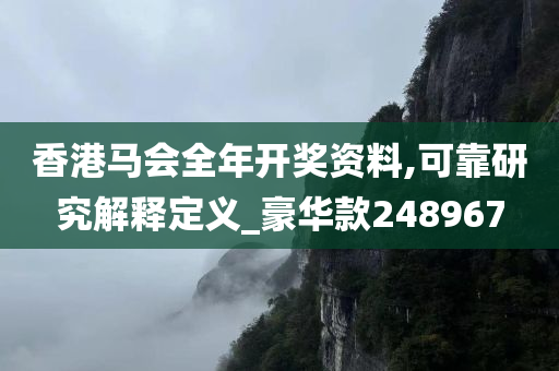 香港马会全年开奖资料,可靠研究解释定义_豪华款248967