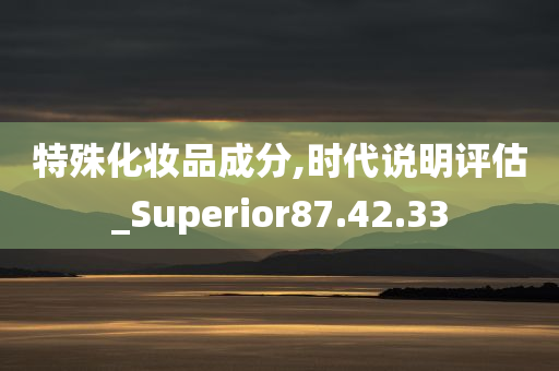 特殊化妆品成分,时代说明评估_Superior87.42.33