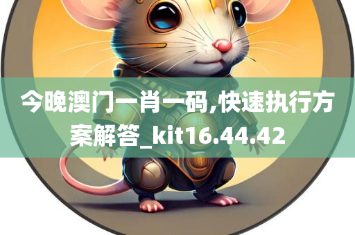 今晚澳门一肖一码,快速执行方案解答_kit16.44.42