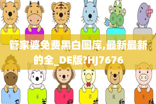 管家婆免费黑白图库,最新最新的全_DE版?HJ7676