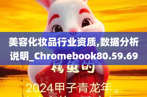 美容化妆品行业资质,数据分析说明_Chromebook80.59.69