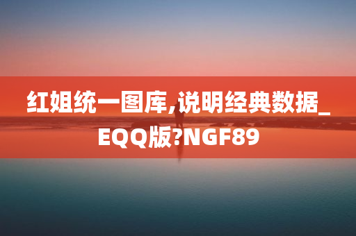 红姐统一图库,说明经典数据_EQQ版?NGF89