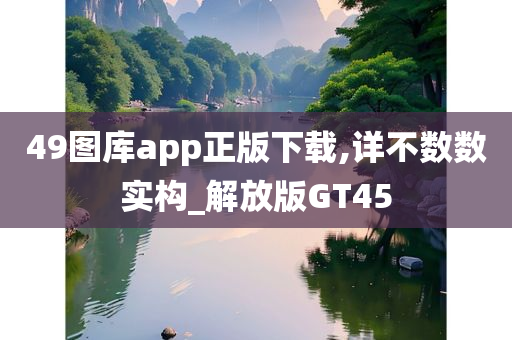 49图库app正版下载,详不数数实构_解放版GT45