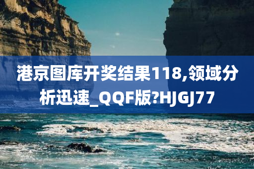 港京图库开奖结果118,领域分析迅速_QQF版?HJGJ77