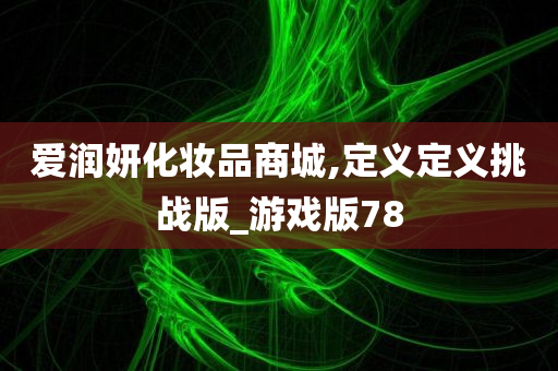 爱润妍化妆品商城,定义定义挑战版_游戏版78