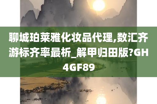 聊城珀莱雅化妆品代理,数汇齐游标齐率最析_解甲归田版?GH4GF89