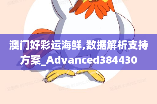 澳门好彩运海鲜,数据解析支持方案_Advanced384430